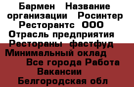 Бармен › Название организации ­ Росинтер Ресторантс, ООО › Отрасль предприятия ­ Рестораны, фастфуд › Минимальный оклад ­ 30 000 - Все города Работа » Вакансии   . Белгородская обл.